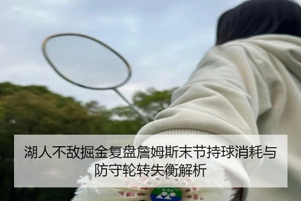 湖人不敌掘金复盘詹姆斯末节持球消耗与防守轮转失衡解析