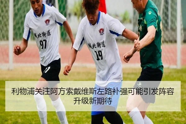 利物浦关注阿方索戴维斯左路补强可能引发阵容升级新期待